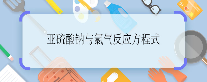 亞硫酸鈉與氯氣反應(yīng)方程式  亞硫酸鈉與氯氣反應(yīng)方程式是什么