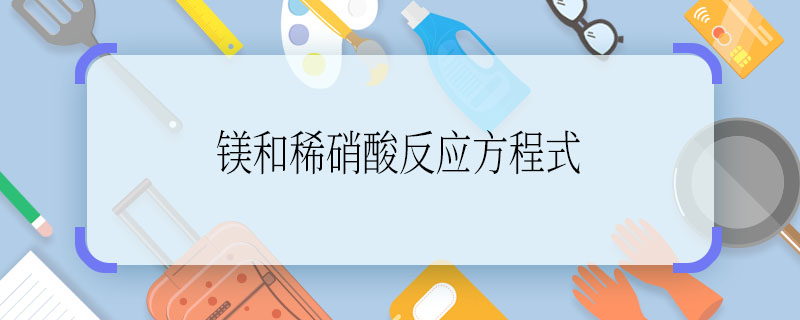 镁和稀硝酸反应方程式  镁和稀硝酸反应方程式是什么