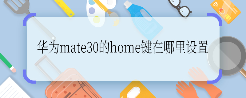 华为mate30的home键在哪里设置 华为mate30的home键如何设置