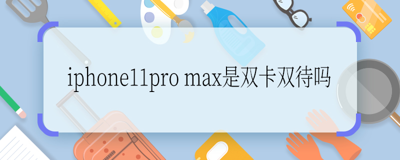 iphone11pro max是雙卡雙待嗎 iphone11pro max是不是雙卡雙待