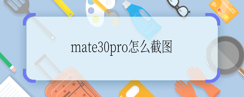 mate30pro怎么截圖 mate30pro如何截圖