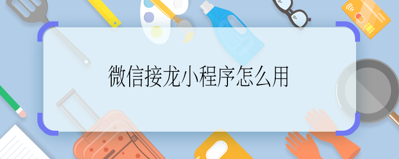 微信接龍小程序怎么用 微信怎么用接龍小程序