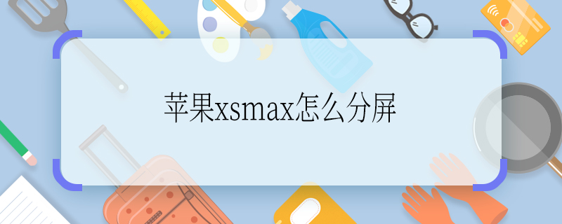 苹果xsmax怎么分屏 苹果xsmax如何分屏