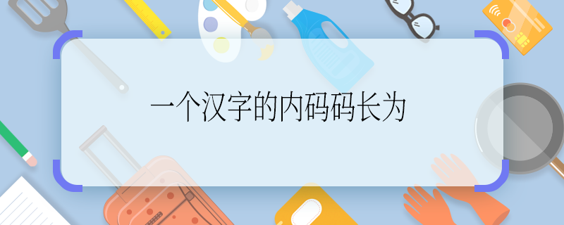一个汉字的内码码长为 一个汉字的内码码长为多少