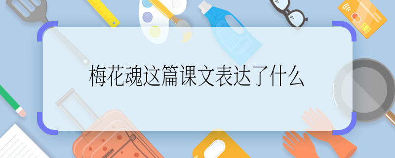 梅花魂这篇课文表达了什么 梅花魂这篇课文表达的是什么