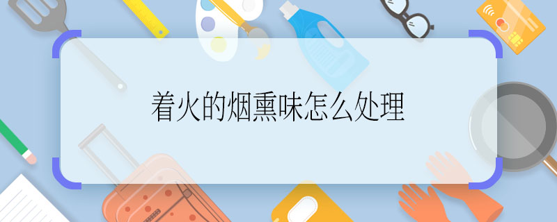 着火的烟熏味怎么处理 着火的烟熏味如何处理