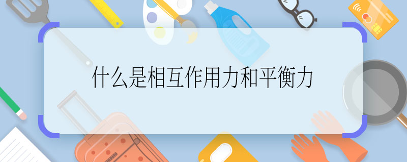什么是相互作用力和平衡力 相互作用力和平衡力