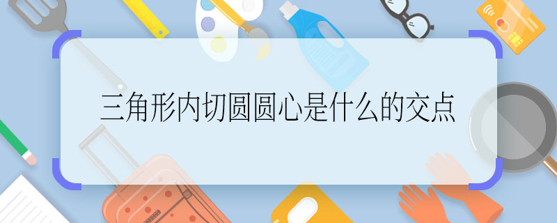 三角形内切圆圆心是什么的交点 三角形内切圆圆心是啥的交点