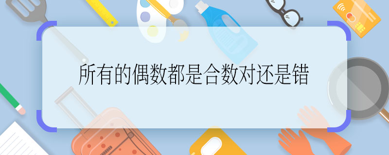 所有的偶数都是合数对还是错 所有的偶数都是合数对不对