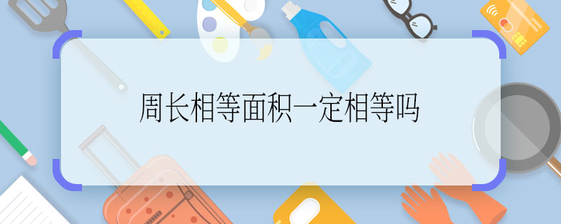 周长相等面积一定相等吗 周长相等面积是否一定相等