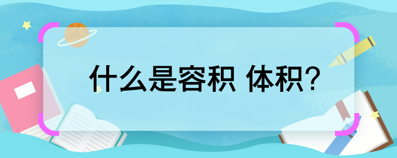 什么是容積 體積 容積和體積是什么