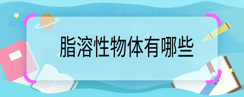 脂溶性物体有哪些