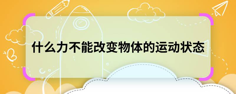 什么力不能改变物体的运动状态，什么力改变不了物体的运动状态