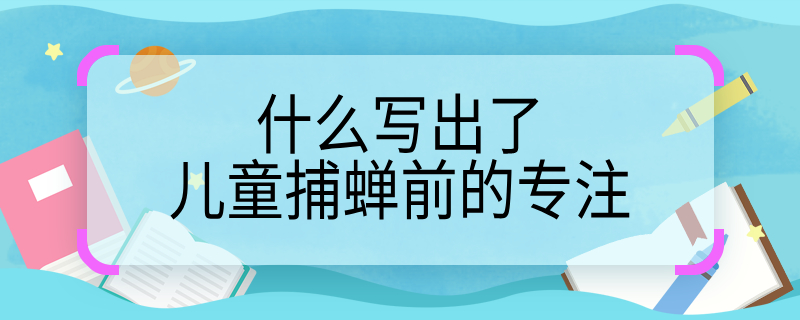 什么写出了儿童捕蝉前的专注