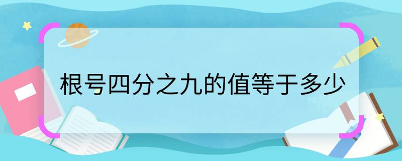 根號四分之九的值等于多少  根號四分之九等于多少