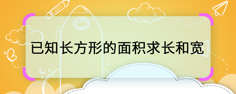 已知长方形的面积求长和宽 长方形的边长怎么求