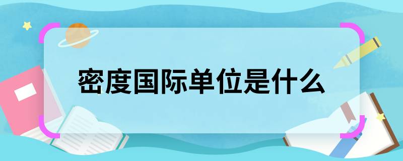 密度国际单位是什么 密度在国际单位制中的单位是什么