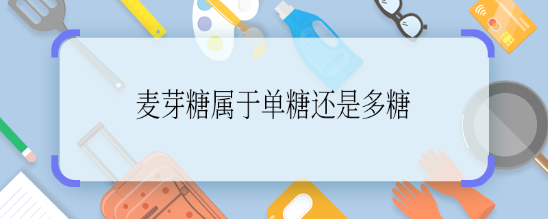 麥芽糖屬于單糖還是多糖 麥芽糖屬于單糖嗎