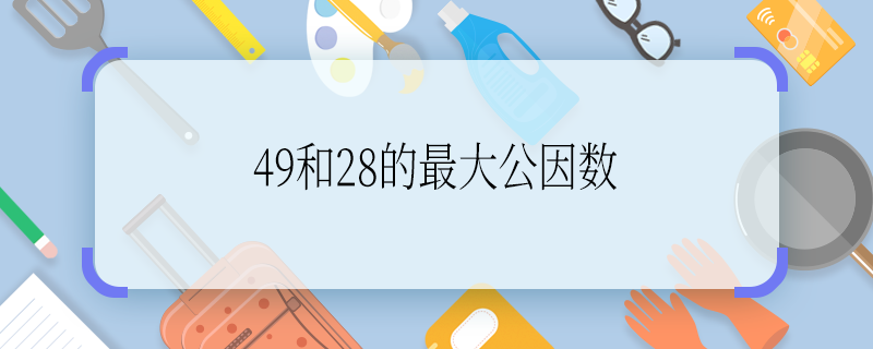 49和28的最大公因数 49和28的最大公因数是什么