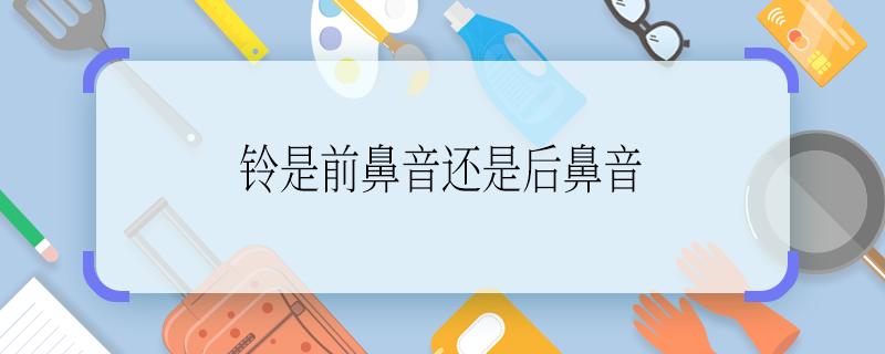 鈴是前鼻音還是后鼻音 鈴是前鼻音還是后鼻音啊