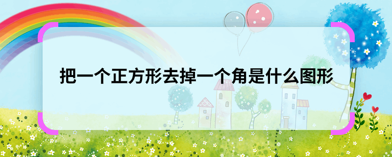 把一个正方形去掉一个角是什么图形 去掉一个角的正方形是一个什么图形