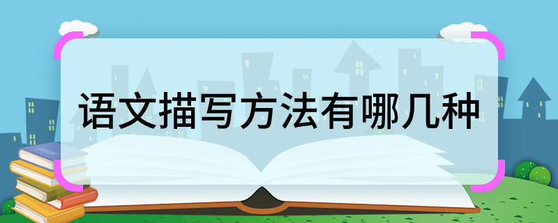 语文描写方法有哪几种 语文中描写方法是哪几种