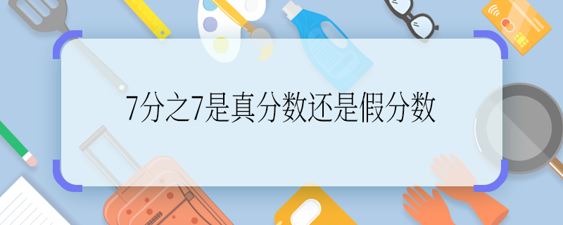 哪的7分之7是真分数还是假分数 7分之7是真分数还是假分数啊