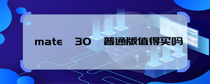 mate30普通版值得買嗎，mate30普通版值得購(gòu)買嗎