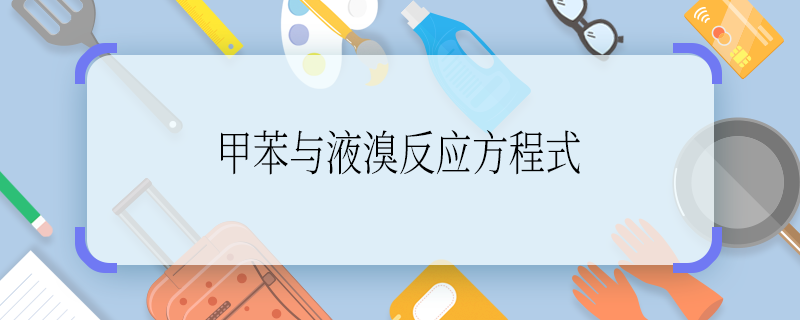 甲苯与液溴反应方程式 甲苯与液溴反应的方程式