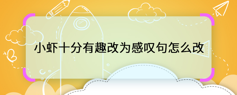 小虾十分有趣改为感叹句怎么改 小虾十分有趣感叹句怎么说