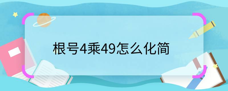 根号4乘49怎么化简，根号4乘以49如何化简