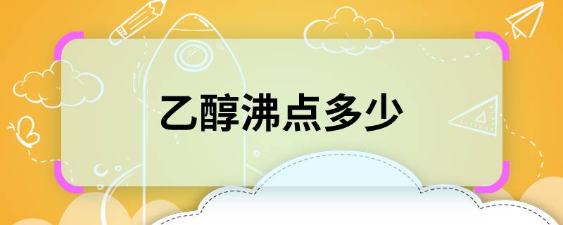 乙醇沸点多少 乙醇的沸点是多少