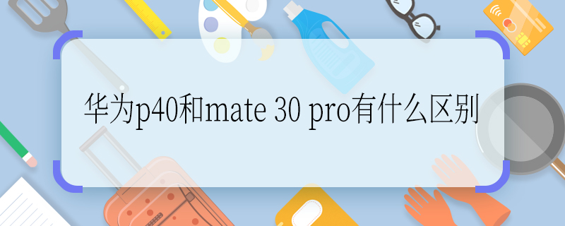 华为p40和mate 30 pro有什么区别 华为p40和mate 30 pro有哪些区别