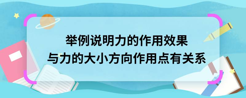 举例说明力的作用效果与力的大小方向作用点有关系 举例说明力的作用效果与力的大小方向作用点有怎样的关系。