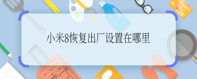 小米8恢復出廠設置在哪里 小米8恢復出廠設置在哪里打開