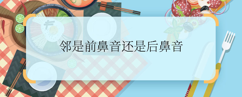 邻是前鼻音还是后鼻音 邻的拼音是前鼻音还是后鼻音