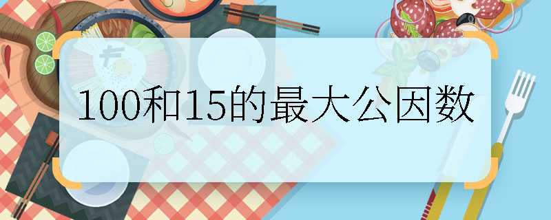 100和15的最大公因數(shù)  100和15的最大公因數(shù)是多少