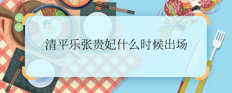 清平樂張貴妃什么時(shí)候出場(chǎng)，清平樂張貴妃出場(chǎng)第幾集