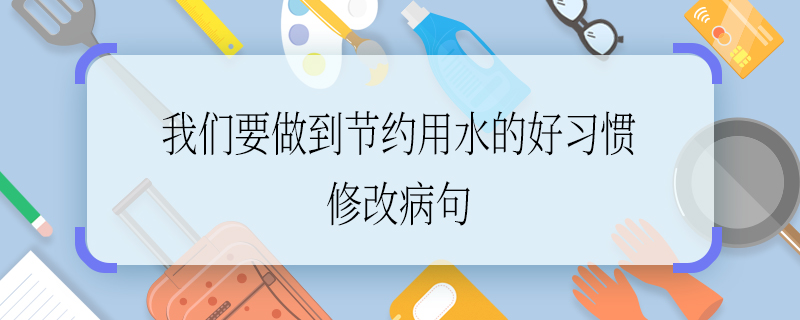 我們要做到節(jié)約用水的好習(xí)慣修改病句 我們要做到節(jié)約用水的好習(xí)慣修改病句怎么寫