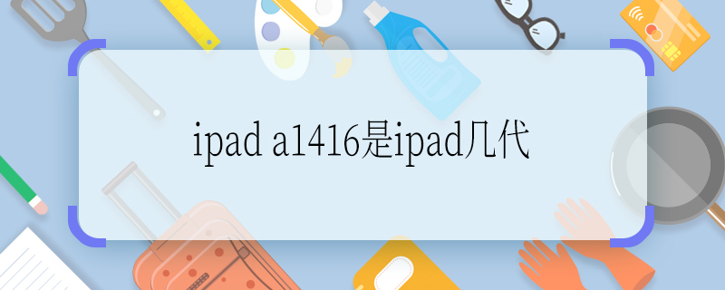 ipad a1416是ipad几代 ipad a1416是ipad多少代