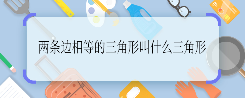 兩條邊相等的三角形叫什么三角形 兩條邊相等的三角形叫什么