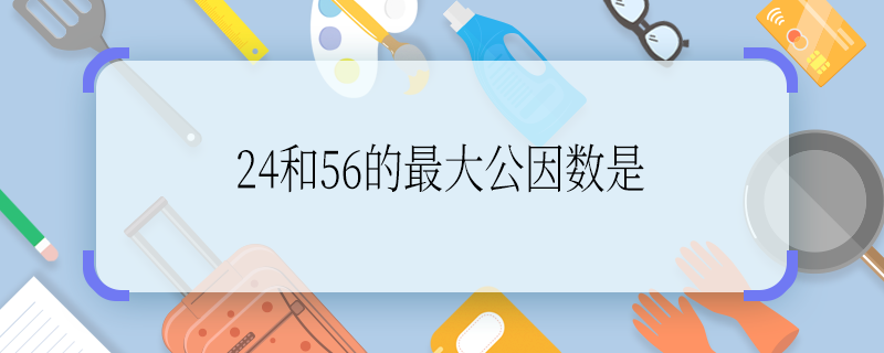 24和56的最大公因數(shù)是 24和56的最大公因數(shù)是多少