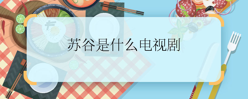 蘇谷是什么電視劇  蘇谷是什么電視劇里的人物