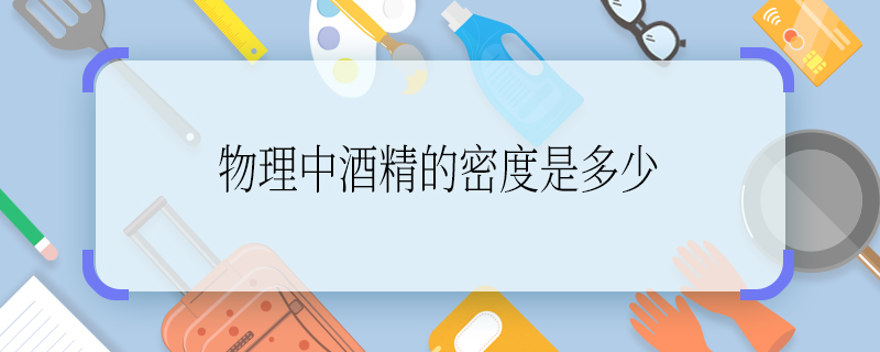 物理中酒精的密度是多少 酒精的密度是多少