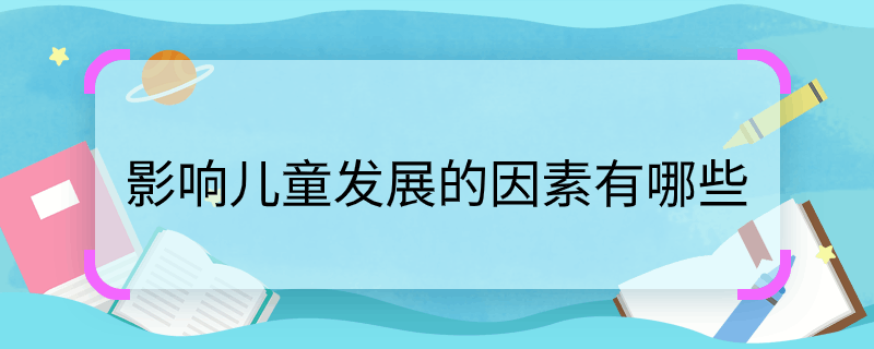 影响儿童发展的因素有哪些 影响儿童发展的因素有哪些
