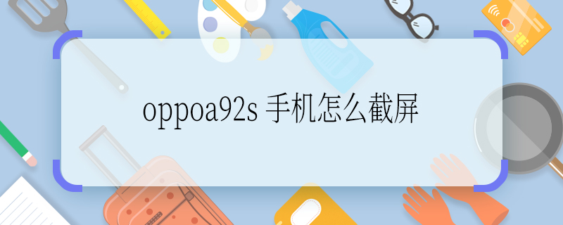 oppoa92s 手机怎么截屏 oppoa92s 手机如何截屏