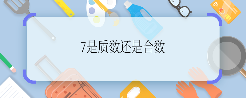 7是質(zhì)數(shù)還是合數(shù) 7是質(zhì)數(shù)還是合數(shù)啊