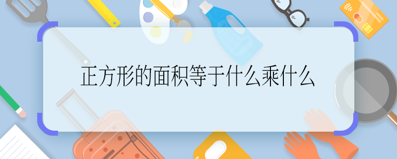 正方形的面積等于什么乘什么 正方形的面積等于什么