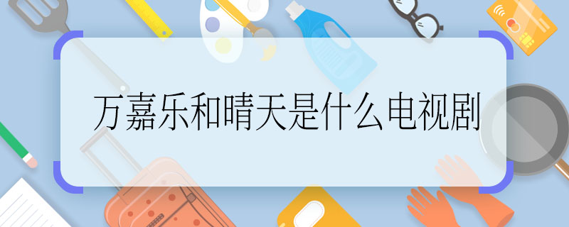 万嘉乐和晴天是什么电视剧,万嘉乐和晴天是什么电视剧里的人物