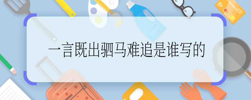 一言既出驷马难追是谁写的，一言既出驷马难追作者是谁